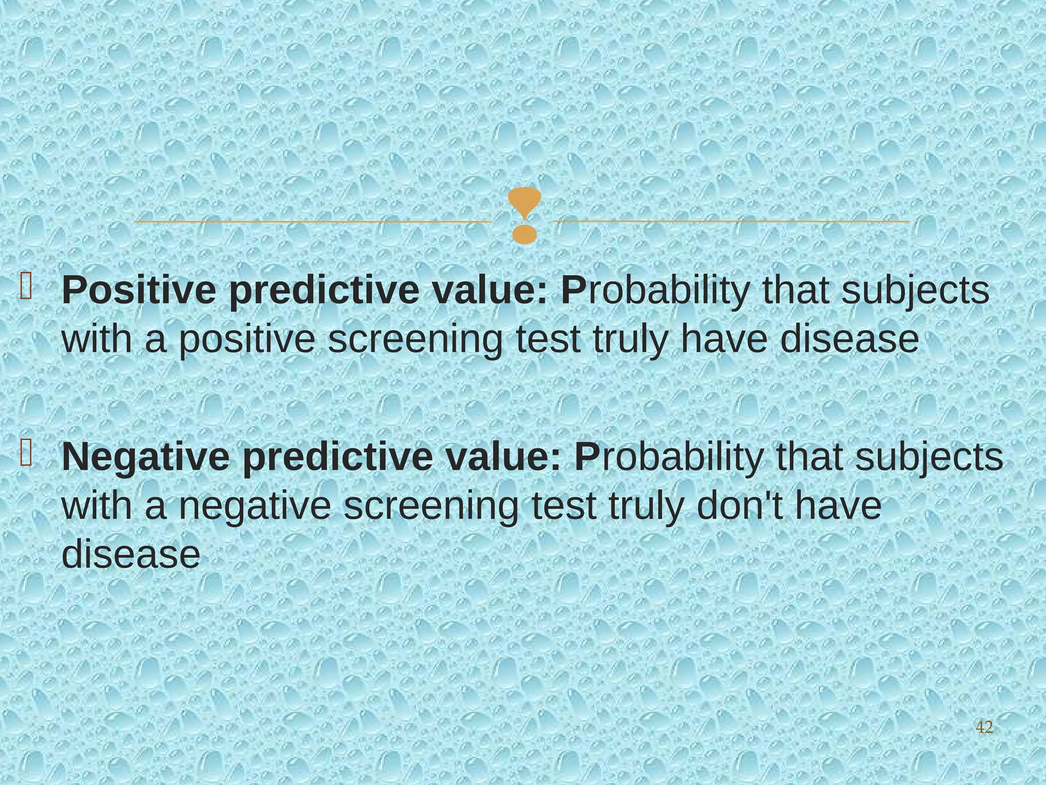 
 Positive predictive value: Probability that subjects
with a positive screening test truly have disease
 Negative predictive value: Probability that subjects
with a negative screening test truly don't have
disease
42
 