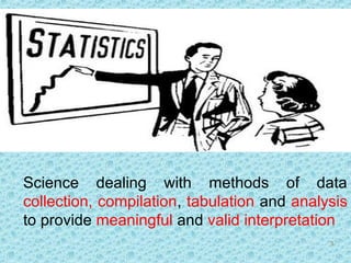Science dealing with methods of data
collection, compilation, tabulation and analysis
to provide meaningful and valid interpretation
3
 