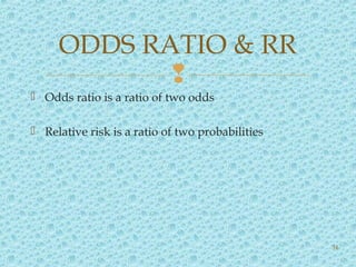 
 Odds ratio is a ratio of two odds
 Relative risk is a ratio of two probabilities
ODDS RATIO & RR
34
 