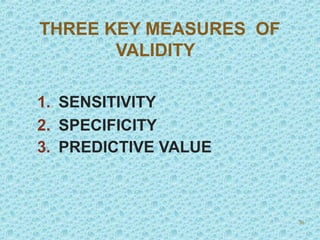 THREE KEY MEASURES OF
VALIDITY
1. SENSITIVITY
2. SPECIFICITY
3. PREDICTIVE VALUE
36
 