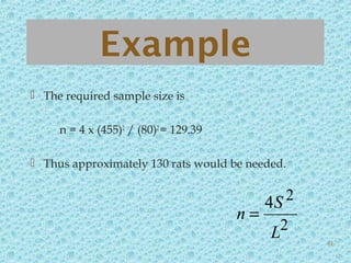 Example
 The required sample size is
n = 4 x (455)2
/ (80)2
= 129.39
 Thus approximately 130 rats would be needed.
2
24
L
S
n =
61
 