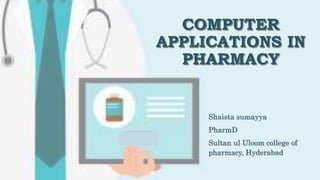 COMPUTER
APPLICATIONS IN
PHARMACY
Shaista sumayya
PharmD
Sultan ul Uloom college of
pharmacy, Hyderabad
 