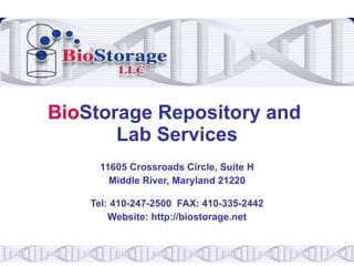 BioStorage Repository and
       Lab Services
     11605 Crossroads Circle, Suite H
       Middle River, Maryland 21220

    Tel: 410-247-2500 FAX: 410-335-2442
        Website: http://biostorage.net
 