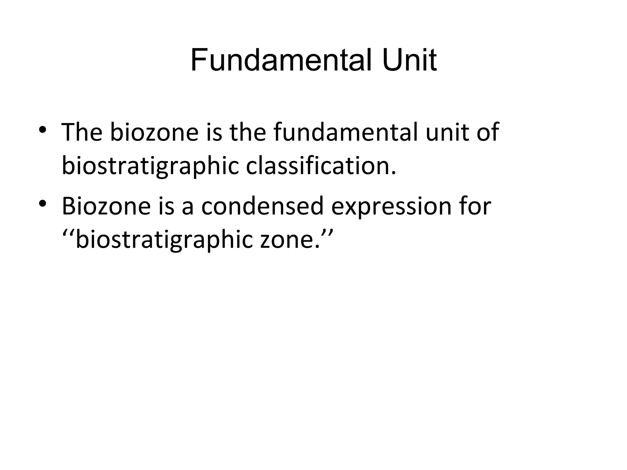 Fundamental Unit

• The biozone is the fundamental unit of
  biostratigraphic classification.
• Biozone is a condensed expression for
  ‘‘biostratigraphic zone.’’
 