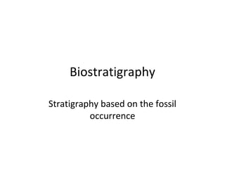 Biostratigraphy

Stratigraphy based on the fossil
          occurrence
 