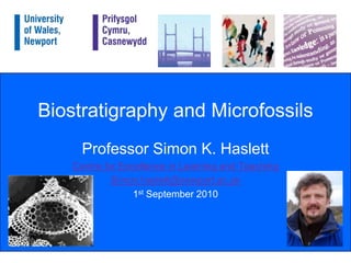 Biostratigraphy and Microfossils Professor Simon K. Haslett Centre for Excellence in Learning and Teaching Simon.haslett@newport.ac.uk 1st September 2010 