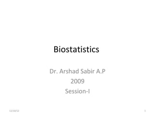 Biostatistics

           Dr. Arshad Sabir A.P
                   2009
                 Session-I

12/10/12                          1
 