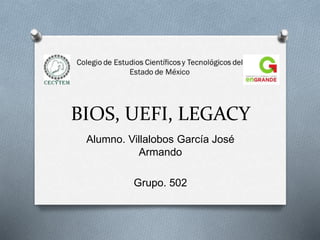 BIOS, UEFI, LEGACY
Alumno. Villalobos García José
Armando
Grupo. 502
 
