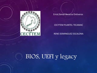 BIOS, UEFI y legacy
Erick Daniel Becerra Ontiveros
CECYTEM PLANTEL TECAMAC
RENE DOMINGUEZ ESCALONA
 