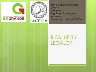 BIOS ,UEFI Y
LEGALCY
Luis enrique Hernández
Aníbal
Cecytem
Ing. Rene Domínguez
escalona
Técnico en programación
 
