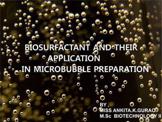 BIOSURFACTANT AND THEIR
APPLICATION
IN MICROBUBBLE PREPARATION

BY ,
MISS ANKITA.K.GURAO
M.Sc BIOTECHNOLOGY II

 