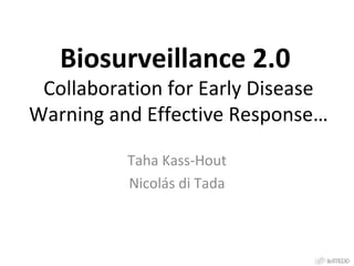 Biosurveillance 2.0  Collaboration and Web 2.0/3.0 Semantic Technologies for Better Early Disease Warning and Effective Response Taha Kass-Hout Nicolás di Tada 