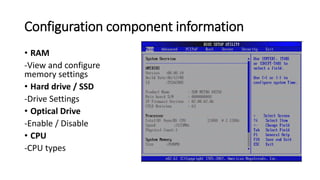 Configuration component information
• RAM
-View and configure
memory settings
• Hard drive / SSD
-Drive Settings
• Optical Drive
-Enable / Disable
• CPU
-CPU types
 