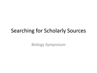 Searching for Scholarly Sources
Biology Symposium

 