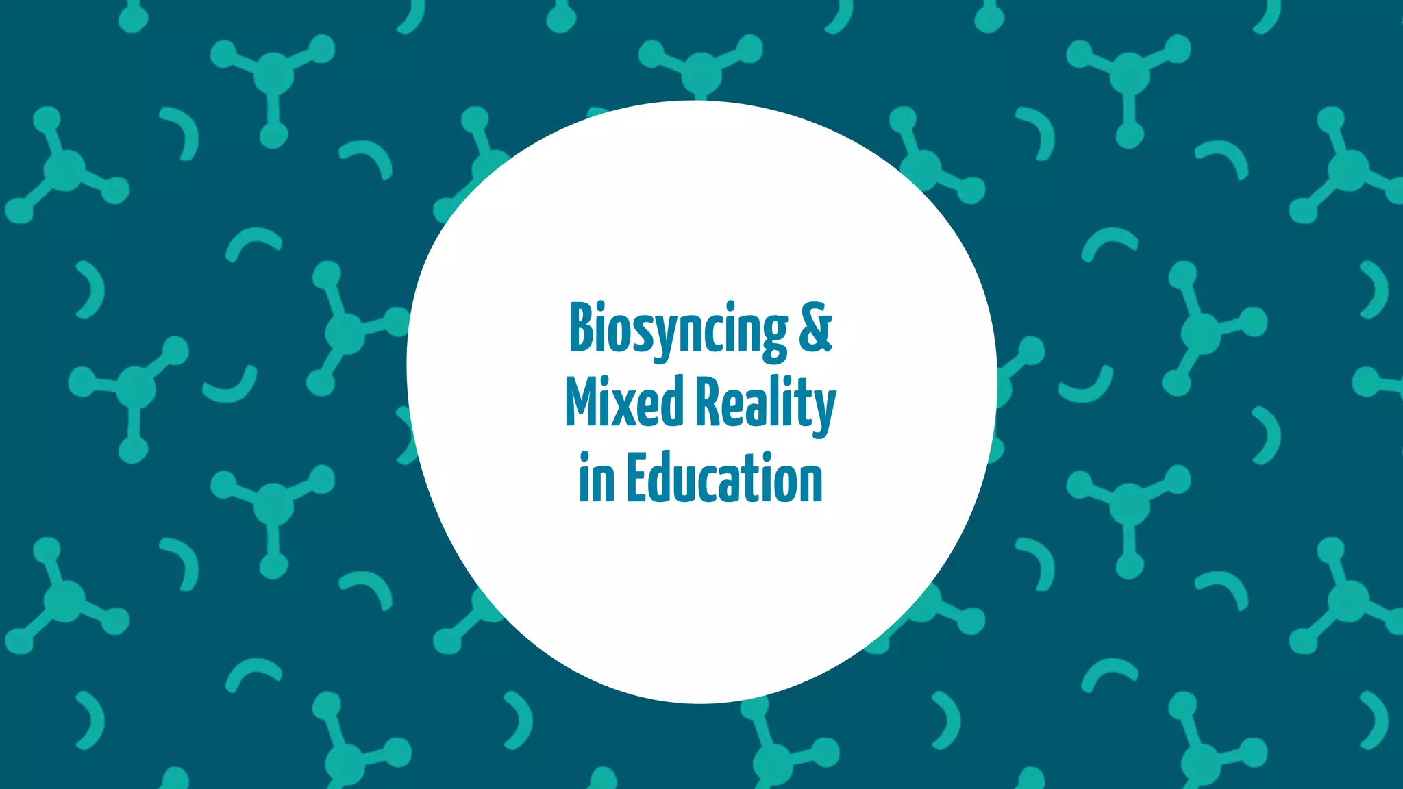 Biosyncing&
MixedReality
inEducation
 