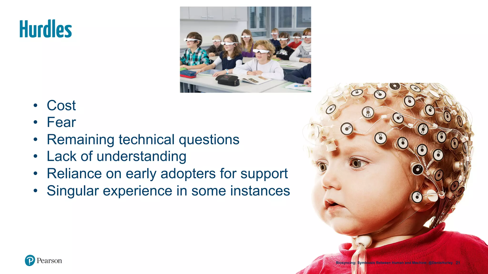 21Biosyncing: Symbiosis Between Human and Machine; @DenisHurley
Hurdles
•  Cost
•  Fear
•  Remaining technical questions
•  Lack of understanding
•  Reliance on early adopters for support
•  Singular experience in some instances
 