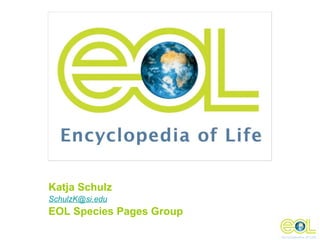 Katja Schulz
SchulzK@si.edu
EOL Species Pages Group
 