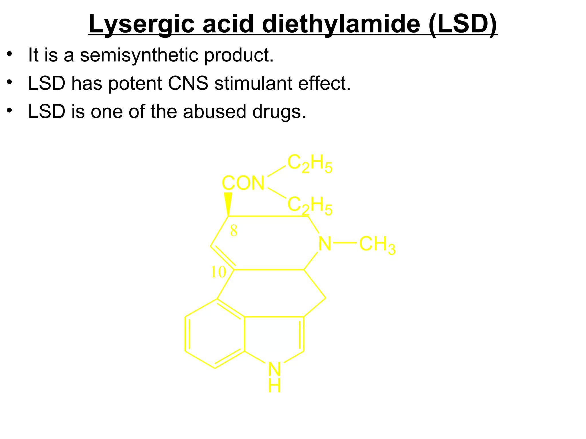 Lysergic acid diethylamide (LSD)
• It is a semisynthetic product.
• LSD has potent CNS stimulant effect.
• LSD is one of the abused drugs.
N
H
N CH3
CON
10
8
C2H5
C2H5
 