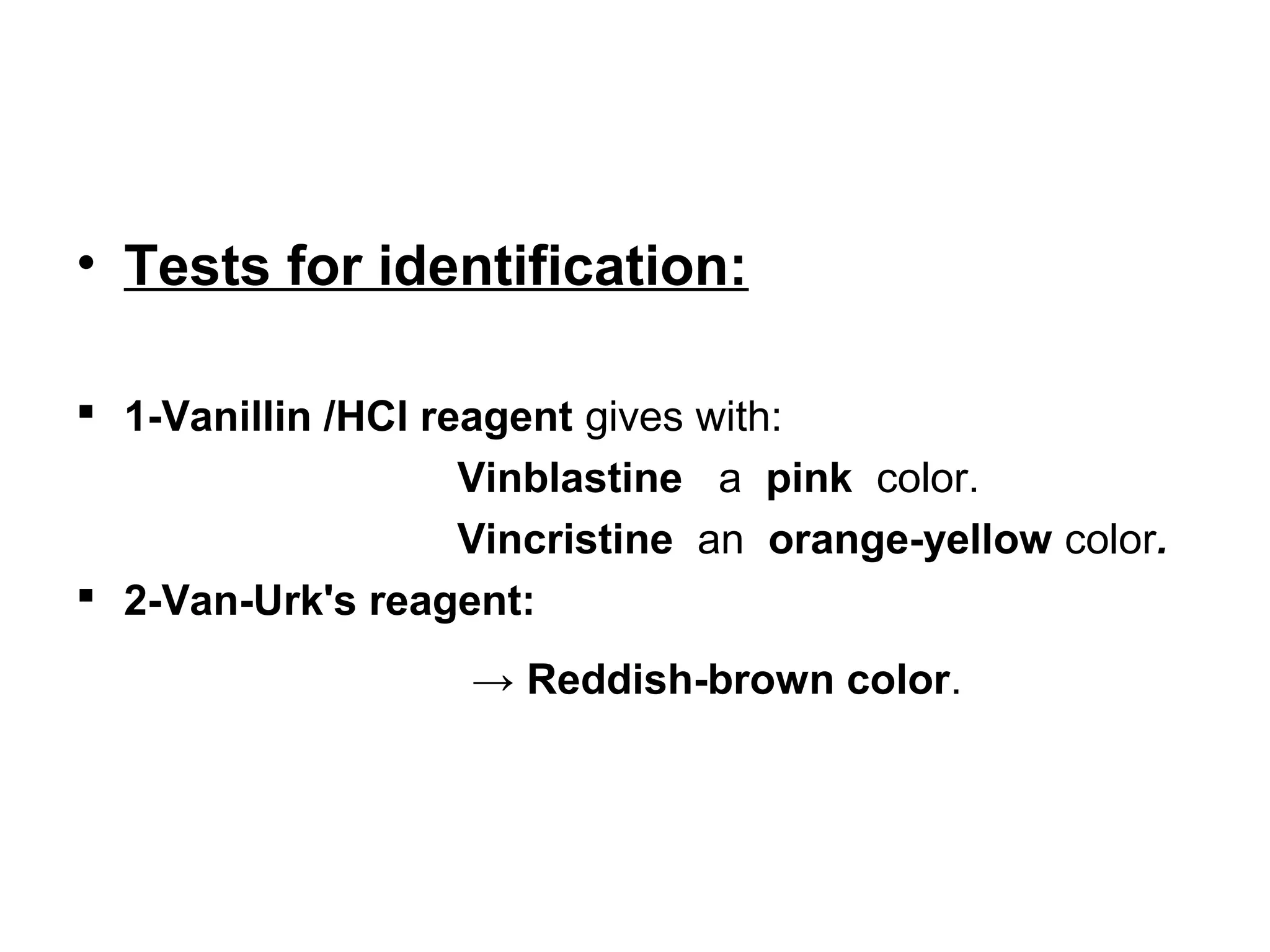 • Tests for identification:
 1-Vanillin /HCl reagent gives with:
Vinblastine a pink color.
Vincristine an orange-yellow color.
 2-Van-Urk's reagent:
→ Reddish-brown color.
 
