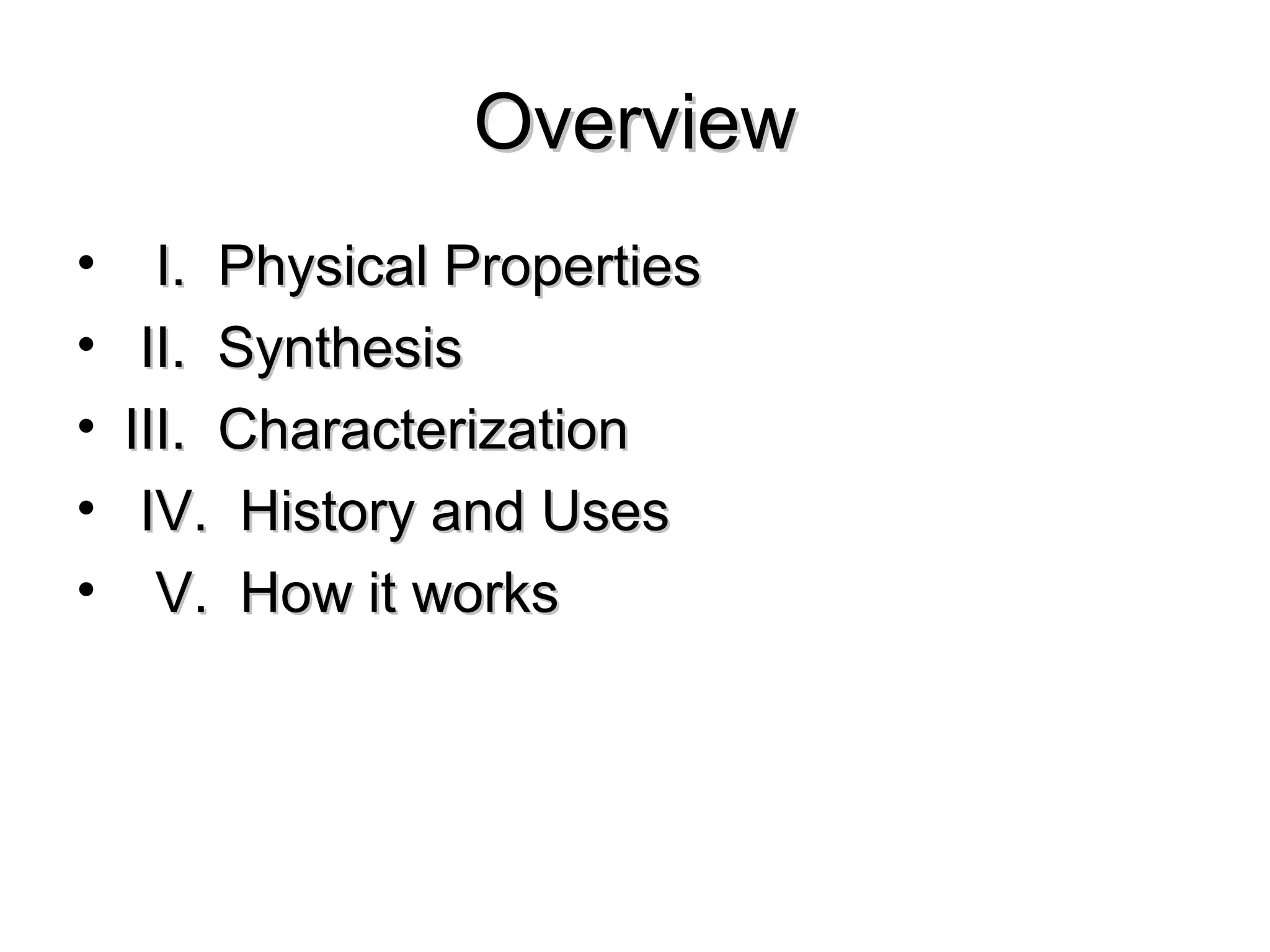OverviewOverview
• I. Physical PropertiesI. Physical Properties
• II. SynthesisII. Synthesis
• III. CharacterizationIII. Characterization
• IV. History and UsesIV. History and Uses
• V. How it worksV. How it works
 