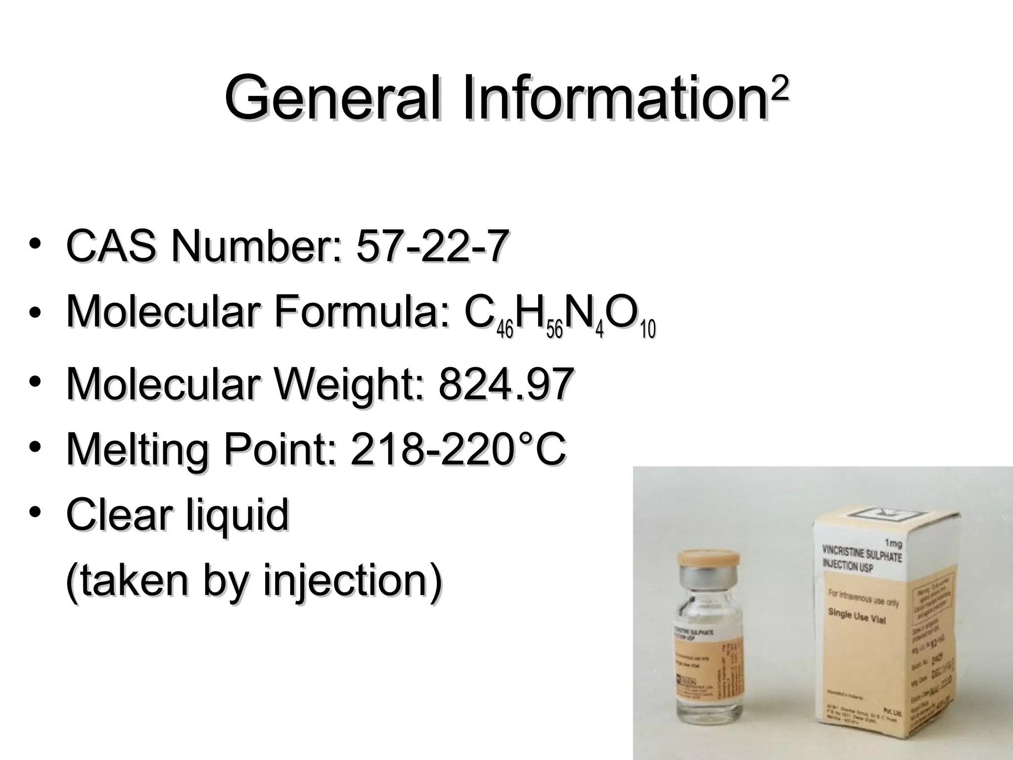 General InformationGeneral Information22
• CAS Number: 57-22-7CAS Number: 57-22-7
• Molecular Formula: CMolecular Formula: C4646HH5656NN44OO1010
• Molecular Weight: 824.97Molecular Weight: 824.97
• Melting Point: 218-220Melting Point: 218-220°C°C
• Clear liquidClear liquid
(taken by injection)(taken by injection)
 