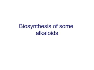 Biosynthesis of some
alkaloids
 
