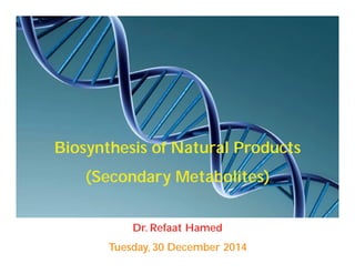 Dr. Refaat Hamed
Tuesday, 30 December 2014
Biosynthesis of Natural Products
(Secondary Metabolites)
 
