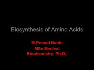 Biosynthesis of Amino Acids
M.Prasad Naidu
MSc Medical
Biochemistry, Ph.D,.
 