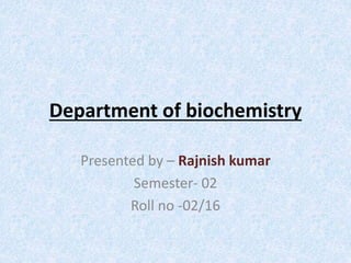 Department of biochemistry
Presented by – Rajnish kumar
Semester- 02
Roll no -02/16
 
