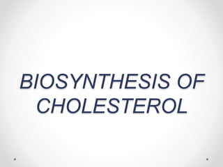 BIOSYNTHESIS OF
CHOLESTEROL
 