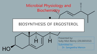 BIOSYNTHESIS OF ERGOSTEROL
Microbial Physiology and
Biochemistry
Presented by:
Suby Mon Benny (20LS601032)
Submitted to:
Dr. Sangeetha Menon
 