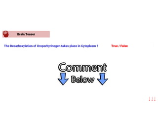 Brain Teaser
The Decarboxylation of Uroporhyrinogen takes place in Cytoplasm ? True / False
 