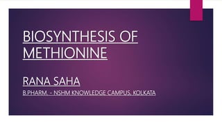 BIOSYNTHESIS OF
METHIONINE
RANA SAHA
B.PHARM. - NSHM KNOWLEDGE CAMPUS, KOLKATA
 