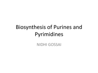 Biosynthesis of Purines and
Pyrimidines
NIDHI GOSSAI
 