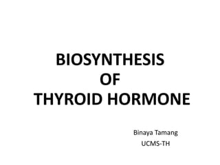 BIOSYNTHESIS
OF
THYROID HORMONE
Binaya Tamang
UCMS-TH
 