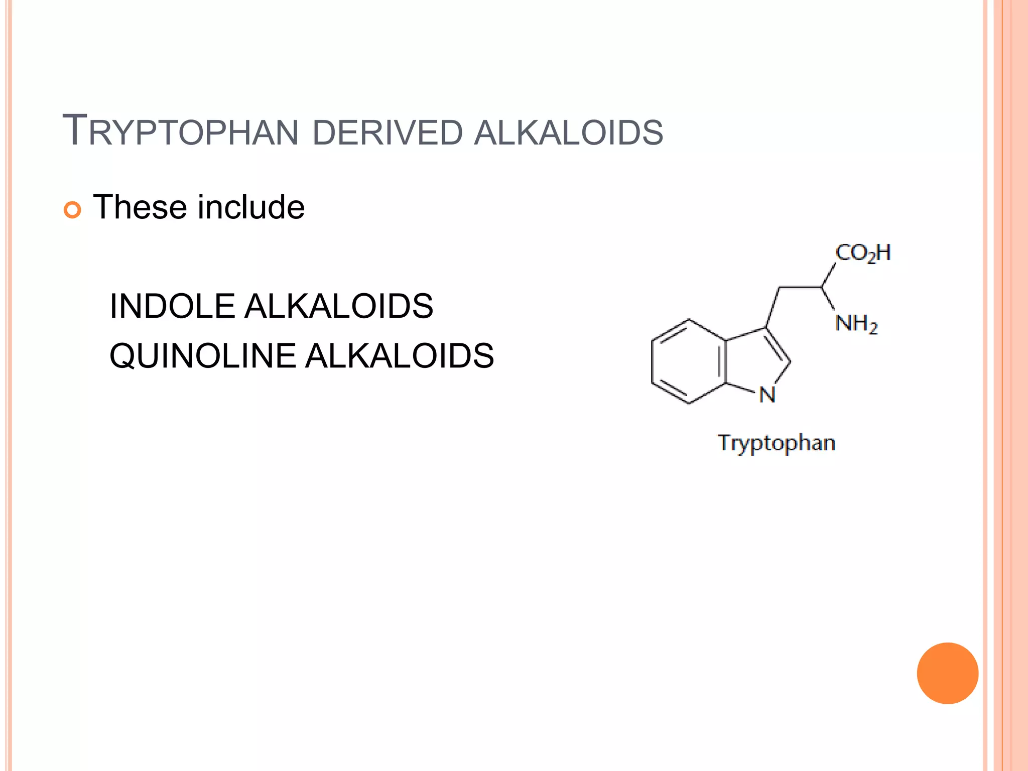 TRYPTOPHAN DERIVED ALKALOIDS 
 These include 
INDOLE ALKALOIDS 
QUINOLINE ALKALOIDS 
 