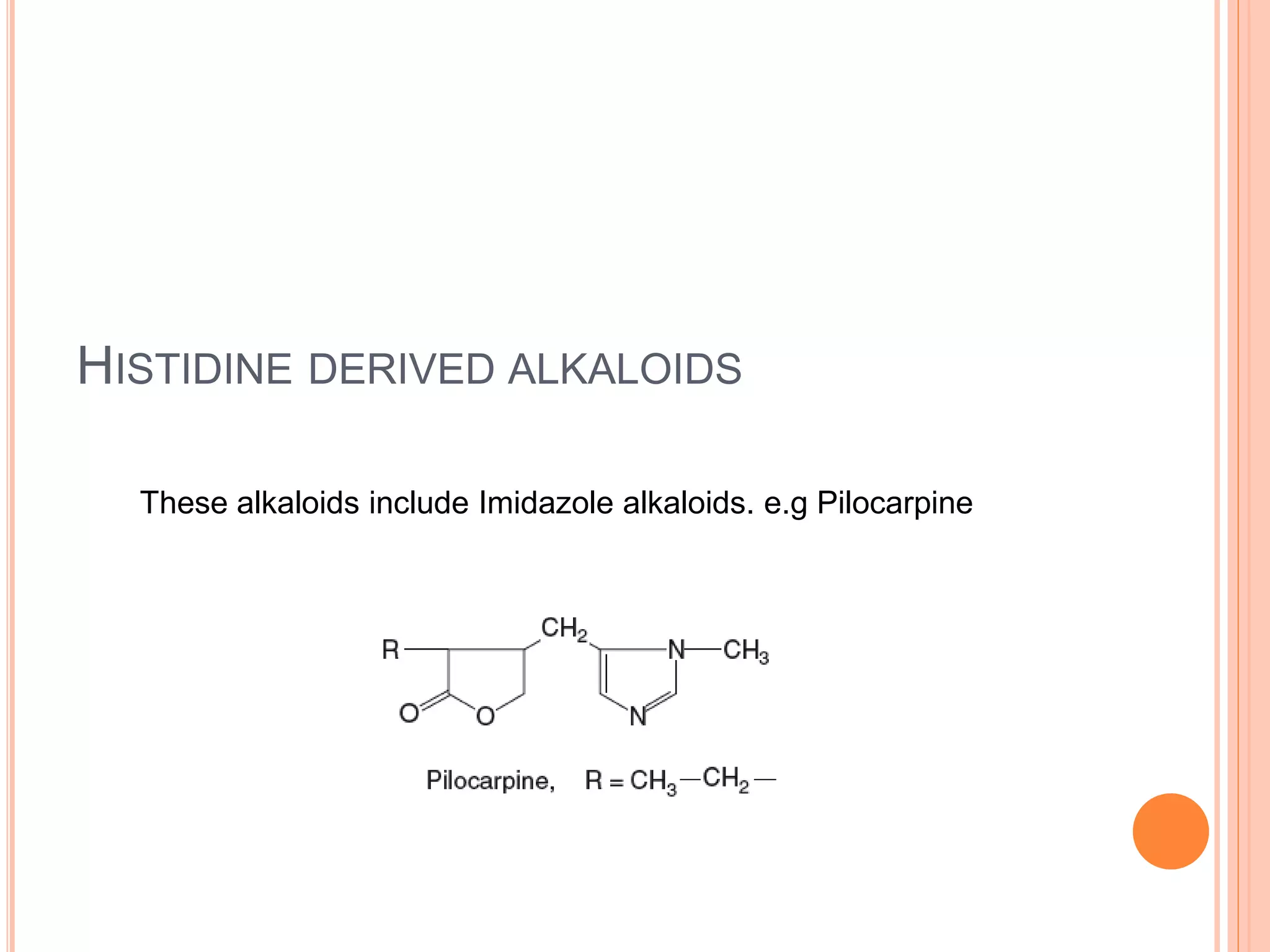 HISTIDINE DERIVED ALKALOIDS 
These alkaloids include Imidazole alkaloids. e.g Pilocarpine 
 