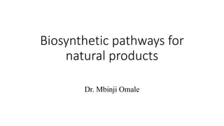 Biosynthetic pathways for
natural products
Dr. Mbinji Omale
 
