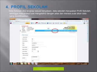 4. PROFIL SEKOLAH
Data Sekolah diisi lengkap sesuai kenyataan, data sekolah merupakan Profil Sekolah,
sehingga masyarakat luas mengetahui dengan jelas dan merasa puas akan data
yang dipublikasikan.
Copyrigh: kokodikpora2012
 