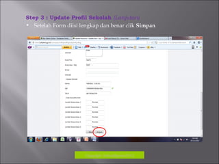 Copyrigh: kokodikpora2012
Step 3 : Update Profil Sekolah (Lanjutan)
• Setelah Form diisi lengkap dan benar clik Simpan
 