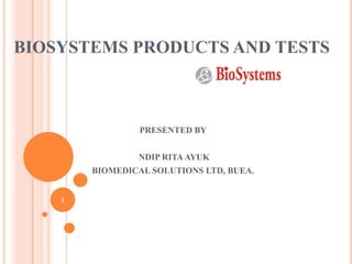 BIOSYSTEMS PRODUCTS AND TESTS
PRESENTED BY
NDIP RITAAYUK
BIOMEDICAL SOLUTIONS LTD, BUEA.
1
 