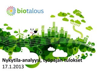 Nykytila-analyysi, työpajan tulokset
17.1.2013                     biotalous.fi | 23.1.2013
 