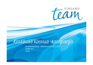 Kestävää kasvua -kampanja
Kemianteollisuus – Biotaloustreffit 5.2.2015
Heikki Aro
Tekes
 