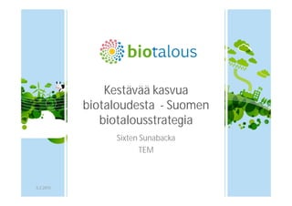 Kestävää kasvua
biotaloudesta - Suomen
biotalousstrategia
Sixten Sunabacka
TEM
5.2.2015
 