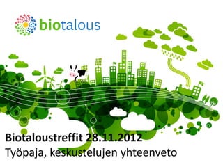 Biotaloustreffit 28.11.2012
Työpaja, keskustelujen yhteenveto
                             biotalous.fi | 14.12.2012
 