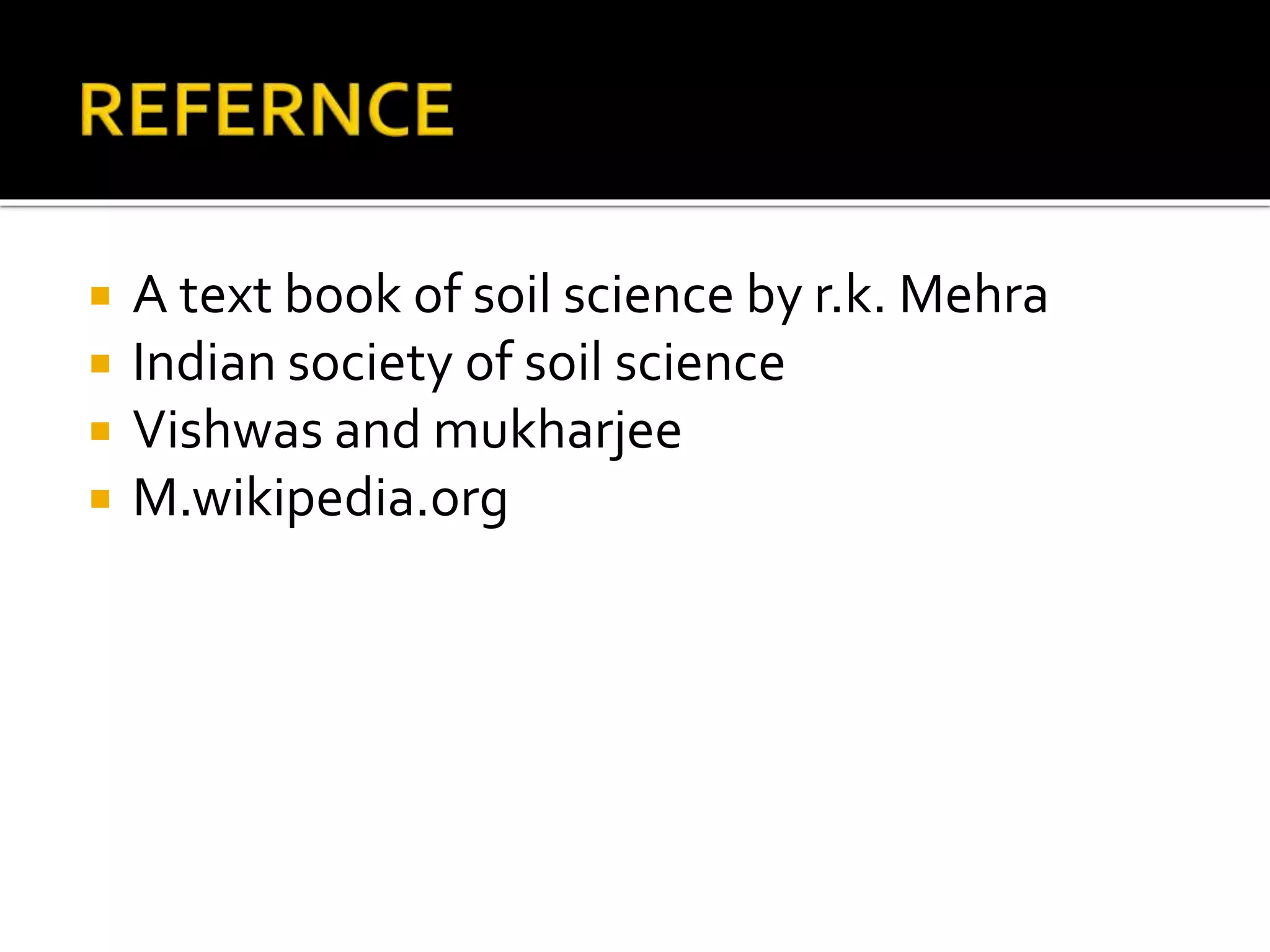  A text book of soil science by r.k. Mehra
 Indian society of soil science
 Vishwas and mukharjee
 M.wikipedia.org
 