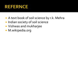  A text book of soil science by r.k. Mehra
 Indian society of soil science
 Vishwas and mukharjee
 M.wikipedia.org
 