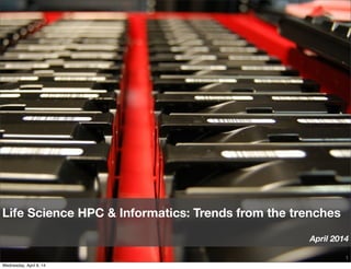 1
Life Science HPC & Informatics: Trends from the trenches
April 2014
Wednesday, April 9, 14
 