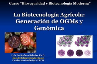 Luis De Stefano Beltrán, Ph.D. [email_address] Unidad de Genómica - UPCH La Biotecnología Agrícola:  Generación de OGMs y Genómica Curso “Bioseguridad y Biotecnología Moderna”  