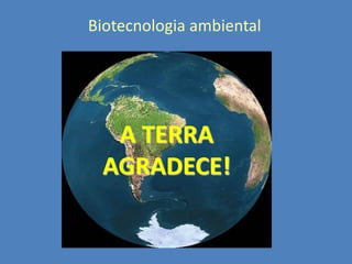 Biotecnologia ambiental

A TERRA
AGRADECE!

 